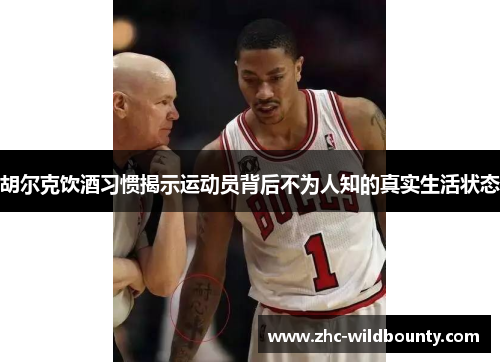 胡尔克饮酒习惯揭示运动员背后不为人知的真实生活状态