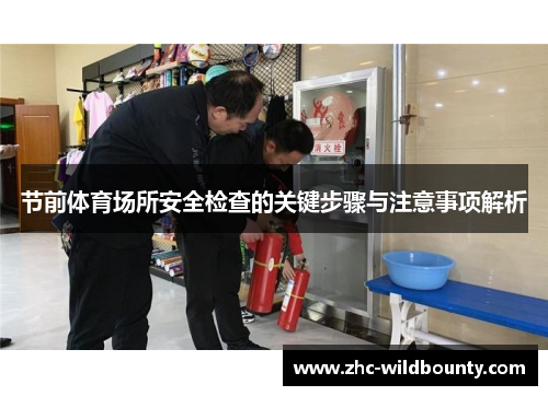 节前体育场所安全检查的关键步骤与注意事项解析 节前体育场所安全检查的关键步骤与注意事项解析