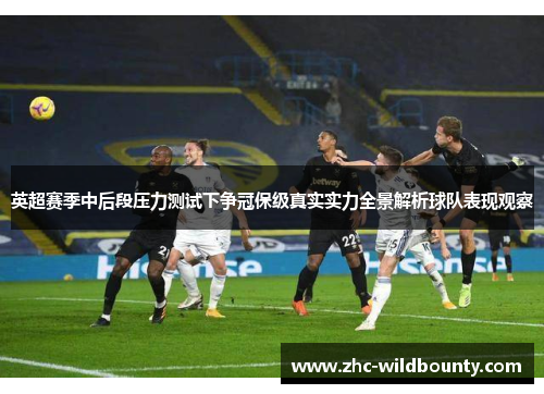 英超赛季中后段压力测试下争冠保级真实实力全景解析球队表现观察