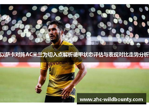 以萨卡对阵AC米兰为切入点解析德甲状态评估与表现对比走势分析