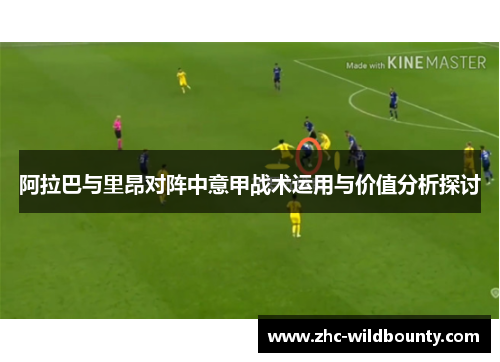 阿拉巴与里昂对阵中意甲战术运用与价值分析探讨