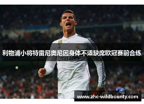 利物浦小将特雷尼奥尼因身体不适缺席欧冠赛前合练