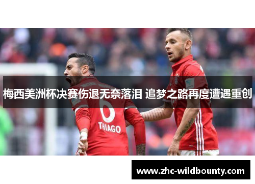 梅西美洲杯决赛伤退无奈落泪 追梦之路再度遭遇重创 梅西美洲杯决赛伤退无奈落泪 追梦之路再度遭遇重创