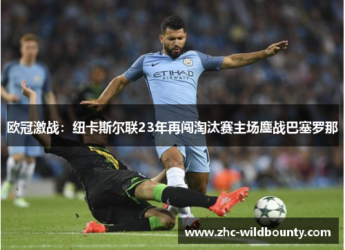 欧冠激战:纽卡斯尔联23年再闯淘汰赛主场鏖战巴塞罗那 欧冠激战:纽卡斯尔联23年再闯淘汰赛主场鏖战巴塞罗那