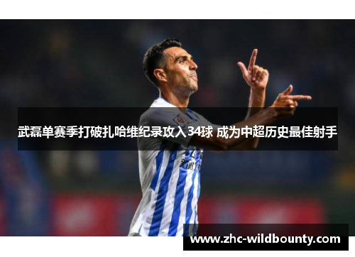 武磊单赛季打破扎哈维纪录攻入34球 成为中超历史最佳射手 武磊单赛季打破扎哈维纪录攻入34球 成为中超历史最佳射手