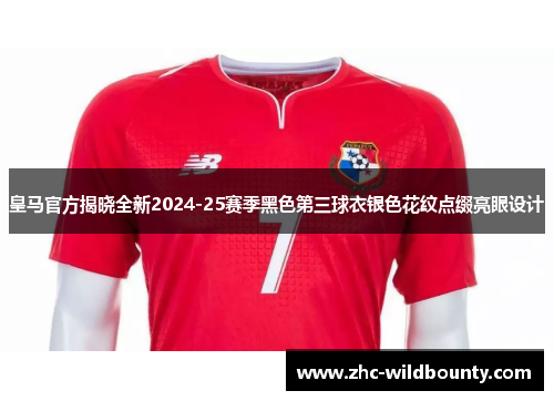 皇马官方揭晓全新2024-25赛季黑色第三球衣银色花纹点缀亮眼设计 皇马官方揭晓全新2024-25赛季黑色第三球衣银色花纹点缀亮眼设计