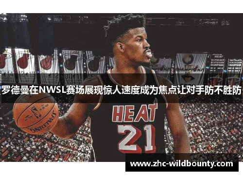 罗德曼在NWSL赛场展现惊人速度成为焦点让对手防不胜防 罗德曼在NWSL赛场展现惊人速度成为焦点让对手防不胜防