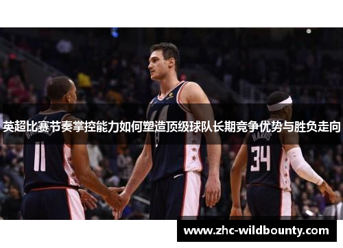 英超比赛节奏掌控能力如何塑造顶级球队长期竞争优势与胜负走向
