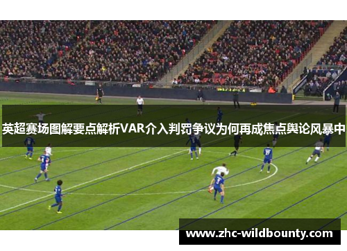 英超赛场图解要点解析VAR介入判罚争议为何再成焦点舆论风暴中 英超赛场图解要点解析VAR介入判罚争议为何再成焦点舆论风暴中