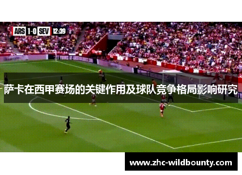 萨卡在西甲赛场的关键作用及球队竞争格局影响研究 萨卡在西甲赛场的关键作用及球队竞争格局影响研究