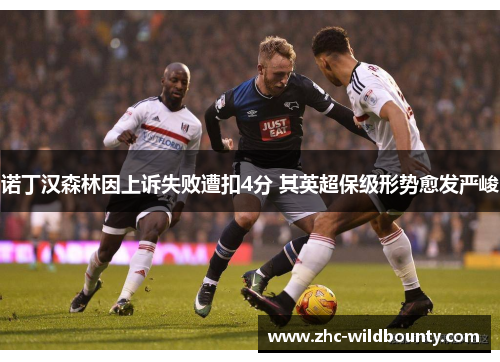 诺丁汉森林因上诉失败遭扣4分 其英超保级形势愈发严峻 诺丁汉森林因上诉失败遭扣4分 其英超保级形势愈发严峻