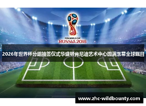 2026年世界杯分组抽签仪式华盛顿肯尼迪艺术中心圆满落幕全球瞩目