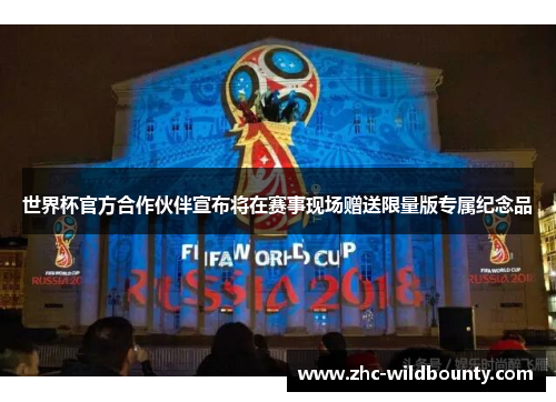 世界杯官方合作伙伴宣布将在赛事现场赠送限量版专属纪念品 世界杯官方合作伙伴宣布将在赛事现场赠送限量版专属纪念品