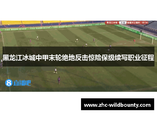 黑龙江冰城中甲末轮绝地反击惊险保级续写职业征程 黑龙江冰城中甲末轮绝地反击惊险保级续写职业征程