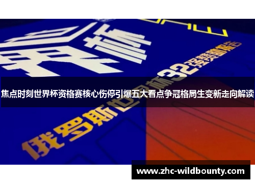 焦点时刻世界杯资格赛核心伤停引爆五大看点争冠格局生变新走向解读 焦点时刻世界杯资格赛核心伤停引爆五大看点争冠格局生变新走向解读