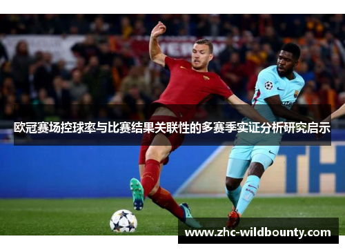 欧冠赛场控球率与比赛结果关联性的多赛季实证分析研究启示 欧冠赛场控球率与比赛结果关联性的多赛季实证分析研究启示
