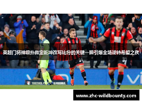 英超门将神级扑救定乾坤改写比分的关键一瞬引爆全场逆转希望之夜 英超门将神级扑救定乾坤改写比分的关键一瞬引爆全场逆转希望之夜